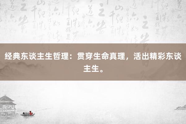 经典东谈主生哲理：贯穿生命真理，活出精彩东谈主生。
