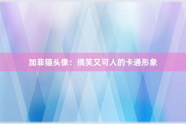 加菲猫头像：搞笑又可人的卡通形象