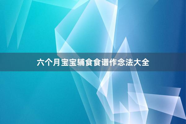六个月宝宝辅食食谱作念法大全