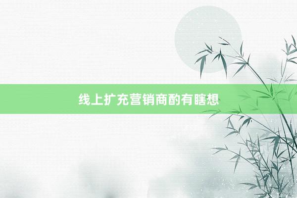 线上扩充营销商酌有瞎想