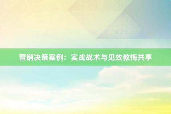 营销决策案例：实战战术与见效教悔共享
